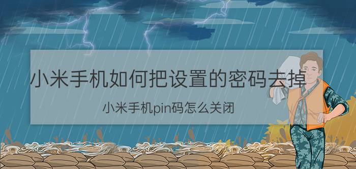 小米手机如何把设置的密码去掉 小米手机pin码怎么关闭？